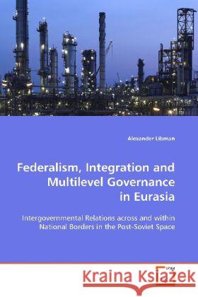 Federalism, Integration and Multilevel Governance in  Eurasia : Intergovernmental Relations across and within  National Borders in the Post-Soviet Space Libman, Alexander 9783639127041 VDM Verlag Dr. Müller