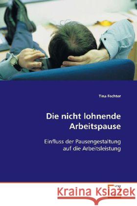 Die nicht lohnende Arbeitspause : Einfluss der Pausengestaltung  auf die Arbeitsleistung Fechter, Tina 9783639127430