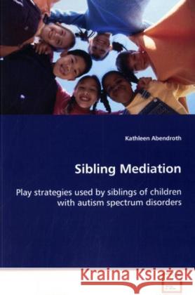 Sibling Mediation : Play strategies used by siblings of children  with autism spectrum disorders Abendroth, Kathleen   9783639127690 VDM Verlag Dr. Müller