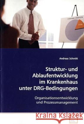 Struktur- und Ablaufentwicklung im Krankenhaus unter  DRG-Bedingungen : Organisationsentwicklung und Prozessmanagement Schmitt, Andreas 9783639127836