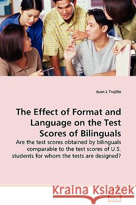 The Effect of Format and Language on the Test Scores of Bilinguals - Are the test scores obtained by bilinguals comparable to the test scores of U.S. Trujillo, Juan L. 9783639127874