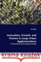 Innovation, Growth, and Finance in Large Urban Agglomerations : A Theoretical and Empirical Study Wang, Bin 9783639128246 VDM Verlag Dr. Müller