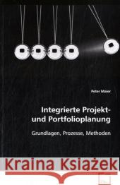 Integrierte Projekt- und Portfolioplanung : Grundlagen, Prozesse, Methoden Maier, Peter 9783639128512