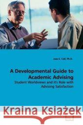 A Developmental Guide to Academic Advising : Student Worldviews and it's Role with Advising  Satisfaction Coll, Jose E. 9783639129007