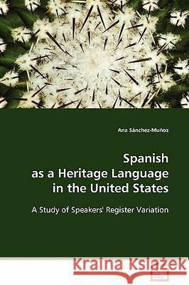 Spanish as a Heritage Language in the United States - A Study of Speakers' Register Variation Ana Sánchez-Muñoz 9783639129366