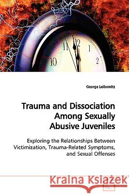 Trauma and Dissociation Among Sexually Abusive Juveniles George Leibowitz 9783639129793