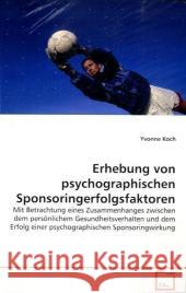 Erhebung von psychographischen  Sponsoringerfolgsfaktoren : Mit Betrachtung eines Zusammenhanges zwischen dem  persönlichem Gesundheitsverhalten und dem Erfolg  einer psychographischen Sponsoringwirku Koch, Yvonne 9783639130614