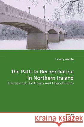 The Path to Reconciliation in Northern Ireland : Educational Challenges and Opportunities Murphy, Timothy 9783639131086