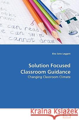 Solution Focused Classroom Guidance Elsa Soto Leggett 9783639131307