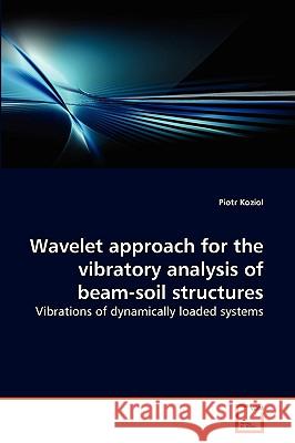 Wavelet approach for the vibratory analysis of beam-soil structures Piotr Koziol 9783639131468 VDM Verlag