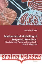 Mathematical Modelling of Enzymatic Reactions : Simulation and Parameter Estimation by Genetic  Algorithm Özö ür-Akyüz, Süreyya 9783639131536