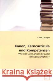 Kanon, Kerncurricula und Kompetenzen : Wie viel Germanistik braucht ein Deutschlehrer? Schaeper, Katrin 9783639132137