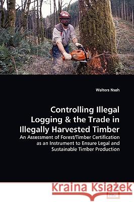 Controlling Illegal Logging Walters Nsoh 9783639132984