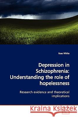 Depression in Schizophrenia: Understanding the role of hopelessness White, Ross 9783639133578 VDM Verlag