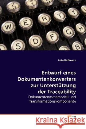 Entwurf eines Dokumentenkonverters zur Unterstützung der Traceability : Dokumentenmetamodell und Transformationskomponente Hoffmann, Anke 9783639136241