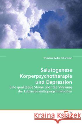 Salutogenese Körperpsychotherapie und Depression : Eine qualitative Studie über die Stärkung der Lebensbewältigungsfunktionen Bader-Johansson, Christina   9783639136821