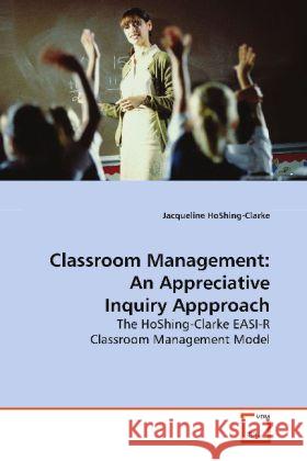 Classroom Management:An Appreciative Inquiry  Appproach : The HoShing-Clarke EASI-R Classroom Management  Model HoShing-Clarke, Jacqueline 9783639137088 VDM Verlag Dr. Müller