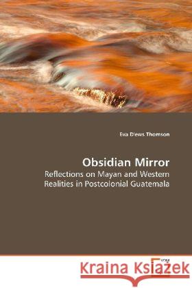 Obsidian Mirror : Reflections on Mayan and Western Realities in Postcolonial Guatemala D'ews Thomson, Eva 9783639137101 VDM Verlag Dr. Müller