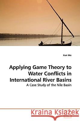 Applying Game Theory to Water Conflicts in International River Basins Xun Wu 9783639137859 VDM Verlag