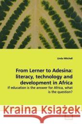 From Lerner to Adesina: literacy, technology and development in Africa : If education is the answer for Africa, what is the question? Mitchell, Linda 9783639138658