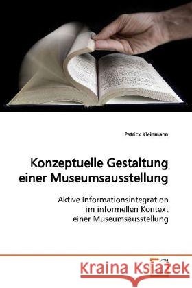 Konzeptuelle Gestaltung einer Museumsausstellung : Aktive Informationsintegration im informellen Kontext einer Museumsausstellung Kleinmann, Patrick 9783639138757