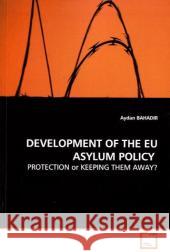 DEVELOPMENT OF THE EU ASYLUM POLICY : PROTECTION or KEEPING THEM AWAY? Bahadir, Aydan   9783639138832 VDM Verlag Dr. Müller