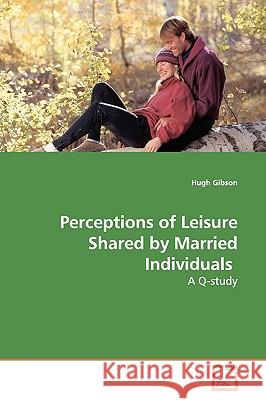 Perceptions of Leisure Shared by Married Individuals Hugh Gibson 9783639139419