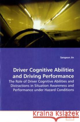 Driver Cognitive Abilities and Driving  Performance : The Role of Driver Cognitive Abilities and  Distractions in Situation Awareness and Performance  under Hazard Conditions Jin, Sangeun 9783639139501 VDM Verlag Dr. Müller