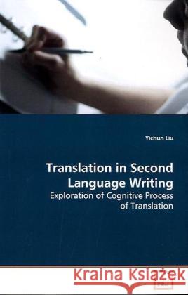 Translation in Second Language Writing : Exploration of Cognitive Process of Translation Liu, Yichun 9783639141740