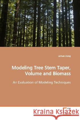 Modeling Tree Stem Taper, Volume and Biomass : An Evaluation of Modeling Techniques Jiang, Lichun 9783639142372