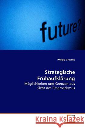 Strategische Frühaufklärung : Möglichkeiten und Grenzen aus Sicht des Pragmatismus Grosche, Philipp 9783639142648