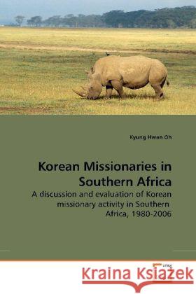 Korean Missionaries in Southern Africa : A discussion and evaluation of Korean missionary activity in Southern Africa, 1980-2006 Oh, Kyung Hwan 9783639142716