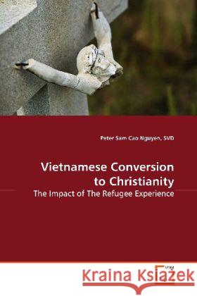 Vietnamese Conversion to Christianity : The Impact of The Refugee Experience Nguyen, SVD, Peter Sam Cao 9783639144048