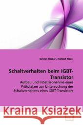 Schaltverhalten beim IGBT-Transistor : Aufbau und Inbetriebnahme eines Prüfplatzes zur Untersuchung des Schaltverhaltens  eines IGBT-Transistors Fiedler, Torsten 9783639144079