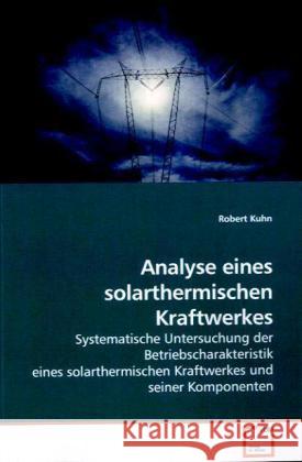 Analyse eines solarthermischen Kraftwerkes : Systematische Untersuchung der Betriebscharakteristik eines solarthermischen Kraftwerkes und seiner Komponenten Kuhn, Robert 9783639144239