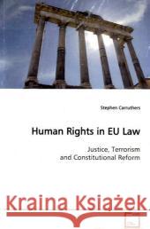 Human Rights in EU Law : Justice, Terrorism and Constitutional Reform Carruthers, Stephen 9783639144253