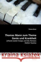 Thomas Mann zum Thema Genie und Krankheit : anhand zweier Essays und des Romans Doktor Faustus Braun, Theresa 9783639145151