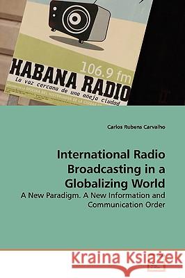 International Radio Broadcasting in a Globalizing World Carlos Rubens Carvalho 9783639146066