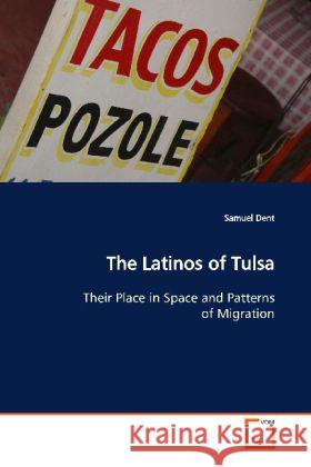 The Latinos of Tulsa : Their Place in Space and Patterns of Migration Dent, Samuel 9783639146806 VDM Verlag Dr. Müller