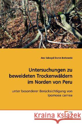 Untersuchungen zu beweideten Trockenwäldern im  Norden von Peru : unter besonderer Berücksichtigung von Ipomoea carnea Sabogal Dunin Borkowski, Ana 9783639147483