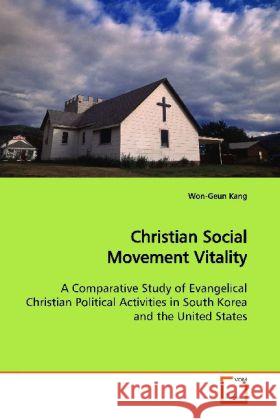 Christian Social Movement Vitality : A Comparative Study of Evangelical Christian Political Activities in South Korea and the United States Kang, Won-Geun 9783639149494
