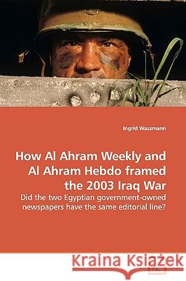 How Al Ahram Weekly and Al Ahram Hebdo framed the 2003 Iraq War Wassmann, Ingrid 9783639149593 