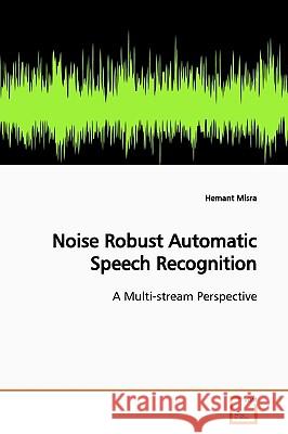 Noise Robust Automatic Speech Recognition Hemant Misra 9783639149609