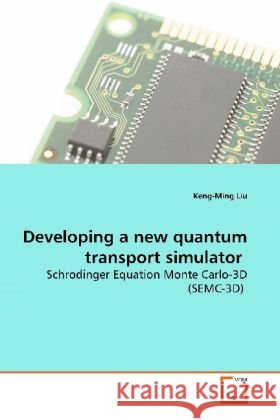 Developing a new quantum transport simulator : Schrodinger Equation Monte Carlo-3D (SEMC-3D) Liu, Keng-Ming 9783639150711