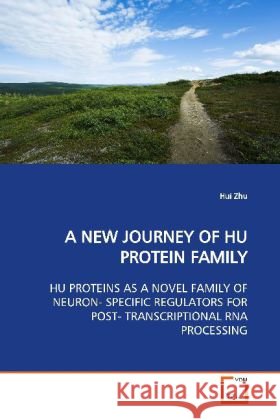 A NEW JOURNEY OF HU PROTEIN FAMILY : HU PROTEINS AS A NOVEL FAMILY OF NEURON-  SPECIFIC REGULATORS FOR POST-  TRANSCRIPTIONAL RNA PROCESSING Zhu, Hui 9783639150902 VDM Verlag Dr. Müller