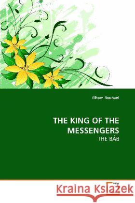 THE KING OF THE MESSENGERS : THE BÁB Rouhani, Elham 9783639150926