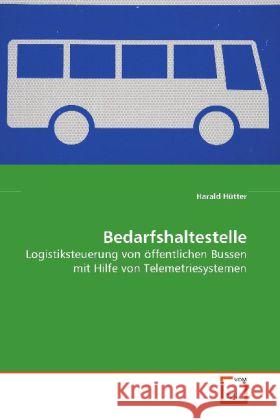 Bedarfshaltestelle : Logistiksteuerung von öffentlichen Bussen mit Hilfe von Telemetriesystemen Hütter, Harald 9783639151039