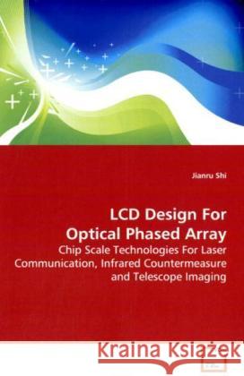 LCD Design For Optical Phased Array : Chip Scale Technologies For Laser Communication,  Infrared Countermeasure and Telescope Imaging Shi, Jianru 9783639151381