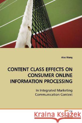 CONTENT CLASS EFFECTS ON CONSUMER ONLINE INFORMATION  PROCESSING : In Integrated Marketing Communication Context Wang, Alex 9783639151664