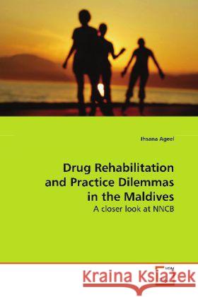 Drug Rehabilitation and Practice Dilemmas in the  Maldives : A closer look at NNCB Ageel, Ihsana   9783639152159